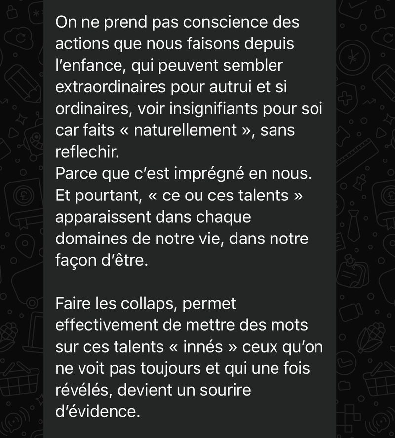 Message d’une cliente : on ne prend pas conscience des talents que l’on utilise naturellement depuis l’enfance. Faire les Collapse permet de mettre des mots sur ces talents innés, qui une fois révélés deviennent un sourire d’évidence.